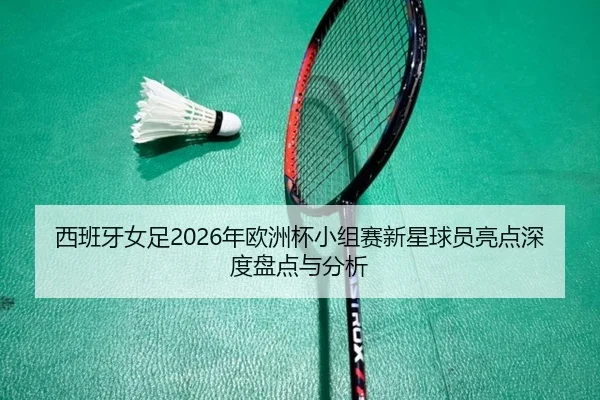 xi-ban-ya-nv-zu-nian-ou-zhou-bei-xiao-zu-sai-xin-xing-qiu-yuan-liang-dian-shen-du-pan-dian-yu-fen-xi-2-706.jpg