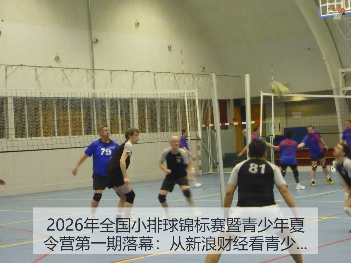 2026年全国小排球锦标赛暨青少年夏令营第一期落幕：青少年排球发展